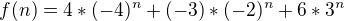 $f(n) = 4 * (-4)^{n} + (-3)* (-2)^{n} +6* 3^{n}$