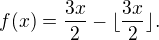 $f(x) = \frac{3x}{2} - \lfloor \frac{3x}{2} \rfloor .$