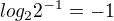 $log_2{2^{-1}}=-1$