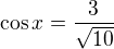 $\cos x=\frac{3}{\sqrt{10}}$
