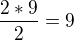 $\frac{2*9}{2}=9$