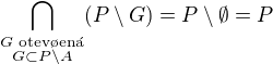 $\bigcap_{\substack{G \text{ otev�en�}\\ G \subset P \setminus A}}(P \setminus G)=P \setminus \emptyset = P$