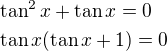 $\tan^2x+\tan x=0\nl\tan x(\tan x+1)=0$