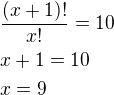 $\frac{(x+1)!}{x!}=10\nlx+1=10\nlx=9$