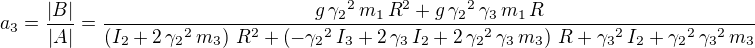 $a_3=\frac{|B|}{|A|}=\frac{g\,{\gamma_2}^{2}\,m_1\,{R}^{2}+g\,{\gamma_2}^{2}\,\gamma_3\,m_1\,R}{\left( I_2+2\,{\gamma_2}^{2}\,m_3\right) \,{R}^{2}+\left( -{\gamma_2}^{2}\,I_3+2\,\gamma_3\,I_2+2\,{\gamma_2}^{2}\,\gamma_3\,m_3\right) \,R+{\gamma_3}^{2}\,I_2+{\gamma_2}^{2}\,{\gamma_3}^{2}\,m_3}$