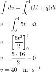 $\int dv=\int_0^4(kt+q)dt \nlv=\int_0^4 5t\quad dt\nlv=\left[\frac{5t^2}{2}\right]_0^4\nlv=\frac{5\cdot 16}{2}-0\nlv=40\quad\rm{m\cdot s^{-1}}$