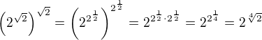 $\(2^{\sqrt{2}}\)^{\sqrt{2}}=\(2^{2^{\frac12}} \)^{2^{\frac12}}=2^{2^{\frac12} \cdot 2^{\frac12}}=2^{2^{\frac{1}{4}}}=2^{\sqrt[4]{2}}$