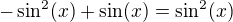 $-\sin^2(x)+\sin(x)=\sin^2(x)$