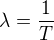 $\lambda=\frac1T$