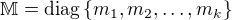 $\mathbb{M}=\mathrm{diag}\{m_1,m_2,\dots,m_k\}$