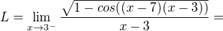 $L=\lim_{x\to3^{-}}\frac{\sqrt{1-cos((x-7)(x-3))}}{x-3}=$