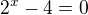 ${2^x}-4=0$