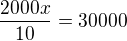 $\frac{2000x}{10}=30000$