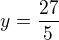 $y=\frac{27}{5}$