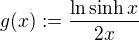 $g(x) := \frac {\ln \sinh x}{2x}$