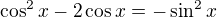 $\cos ^2x-2\cos x=-\sin ^2x$
