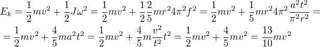 $E_k=\frac12mv^2+\frac12J\omega^2=\frac12mv^2+\frac12\frac25mr^24\pi^2f^2=\frac12mv^2+\frac15mr^24\pi^2\frac{a^2t^2}{\pi^2r^2}=\nl=\frac12mv^2+\frac45ma^2t^2=\frac12mv^2+\frac45m\frac{v^2}{t^2}t^2=\frac12mv^2+\frac45mv^2=\frac{13}{10}mv^2$