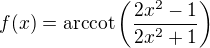 $f(x)=\mathrm{arccot}\(\frac{2x^2-1}{2x^2+1}\)$