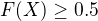 $F(X)\geq 0.5$