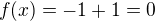 $f(x)=-1+1=0$