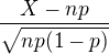 $\frac{X-np}{\sqrt{np(1-p)}}$