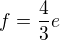 $f=\frac43e$