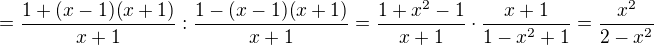 $=\frac{1+(x-1)(x+1)}{x+1}:\frac{1-(x-1)(x+1)}{x+1}=\frac{1+x^2-1}{x+1}\cdot \frac{x+1}{1-x^2+1}=\frac{x^2}{2-x^2}$