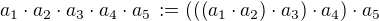 $a_1 \cdot a_2 \cdot a_3 \cdot a_4 \cdot a_5 \,:= (((a_1 \cdot a_2) \cdot a_3) \cdot a_4) \cdot a_5$