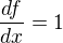 $\frac{df}{dx}=1$