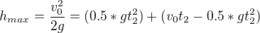 $h_{max}=\frac{v_{0}^{2}}{2g}=(0.5*gt_{2}^{2})+(v_{0}t_{2}-0.5*gt_{2}^{2})$