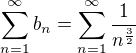 $\sum_{n=1}^{\infty }b_n=\sum_{n=1}^{\infty }\frac{1}{n^{\frac{3}{2}}}$
