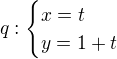 $q:\begin{cases}x=t\\y=1+t\end{cases} $