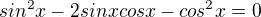 $sin^2x-2sinxcosx-cos^2x=0$