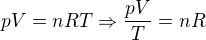 $pV = nRT \Rightarrow \frac{pV}{T} = nR$