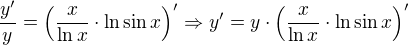 $\frac{y'}{y}=\(\frac{x}{\ln x} \cdot \ln \sin x\)'\Rightarrow y' = y\cdot \(\frac{x}{\ln x} \cdot \ln \sin x\)'$