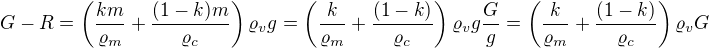 $G-R=\left(\frac{km}{\varrho _m}+\frac{(1-k)m}{\varrho _c}\right)\varrho _vg=\left(\frac{k}{\varrho _m}+\frac{(1-k)}{\varrho _c}\right)\varrho _vg\frac Gg=\left(\frac{k}{\varrho _m}+\frac{(1-k)}{\varrho _c}\right)\varrho _v G$