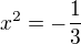 $x^{2}=-\frac{1}{3}$