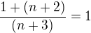 $\frac{1+ (n+2)}{(n+3)} = 1$