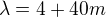 $\lambda =4 +40 m$