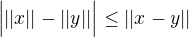 $\Big|||x||-||y||\Big|\le||x-y||$