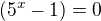 $(5^{x}-1)=0$