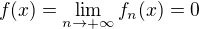 $f(x) =\lim\limits_{n \to + \infty} f_n(x) = 0$