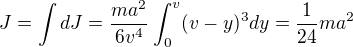 $J=\int dJ=\frac{ma^2}{6v^4}\int_0^v(v-y)^3dy=\frac1{24}ma^2$