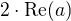 $2\cdot\textrm{Re}(a)$