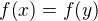 $f{\(x\)}=f{\(y\)}$