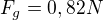 $F_{g}=0,82 N$