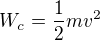 $W_c=\frac12mv^2$