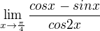 $\lim_{x \to \frac \pi 4 }\frac{cos x - sin x}{cos 2x}$