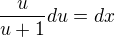 $\frac u{u+1} du=dx$