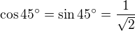 $\cos 45^{\circ} = \sin 45^{\circ} = \frac {1}{\sqrt{2}}$